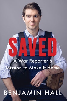 Saved A War Reporter's Mission to Make It Home by Benjamin Hall